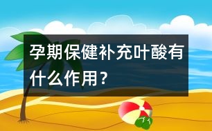 孕期保?。貉a充葉酸有什么作用？