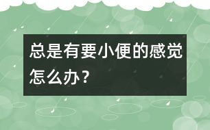 總是有要小便的感覺怎么辦？