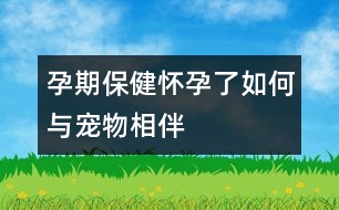 孕期保?。簯言辛巳绾闻c寵物相伴