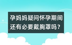 孕媽媽疑問(wèn)：懷孕期間還有必要戴胸罩嗎？