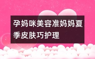 孕媽咪美容：準媽媽夏季皮膚巧護理