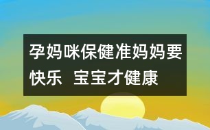 孕媽咪保?。簻?zhǔn)媽媽要快樂  寶寶才健康