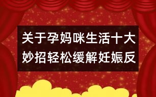 關于孕媽咪生活：十大妙招輕松緩解妊娠反應