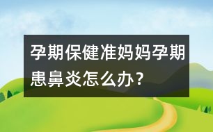 孕期保健：準(zhǔn)媽媽孕期患鼻炎怎么辦？