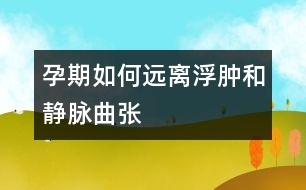 孕期如何遠(yuǎn)離浮腫和靜脈曲張