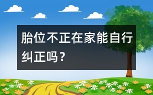 胎位不正在家能自行糾正嗎？