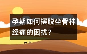 孕期如何擺脫坐骨神經(jīng)痛的困擾？