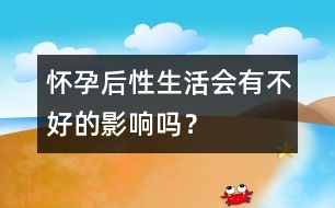 懷孕后性生活會有不好的影響嗎？