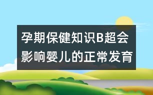 孕期保健知識：B超會影響嬰兒的正常發(fā)育嗎？