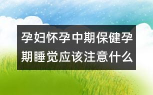 孕婦懷孕中期保健孕期睡覺應(yīng)該注意什么？