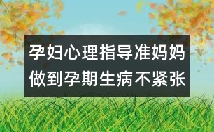 孕婦心理指導(dǎo)：準(zhǔn)媽媽做到孕期生病不緊張