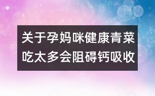 關于孕媽咪健康：青菜吃太多會阻礙鈣吸收