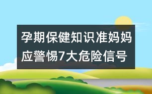 孕期保健知識：準(zhǔn)媽媽應(yīng)警惕7大危險信號