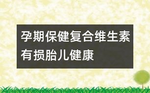 孕期保?。簭?fù)合維生素有損胎兒健康