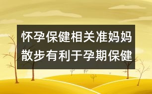 懷孕保健相關：準媽媽散步有利于孕期保健