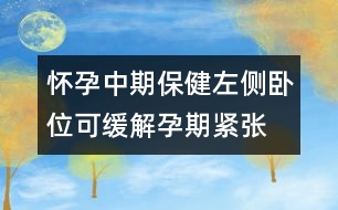 懷孕中期保?。鹤髠?cè)臥位可緩解孕期緊張