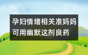 孕婦情緒相關(guān)：準(zhǔn)媽媽可用幽默這劑良藥