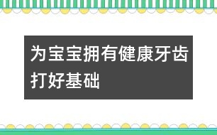 為寶寶擁有健康牙齒打好基礎(chǔ)