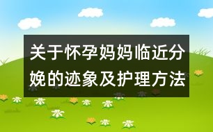 關(guān)于懷孕媽媽臨近分娩的跡象及護(hù)理方法