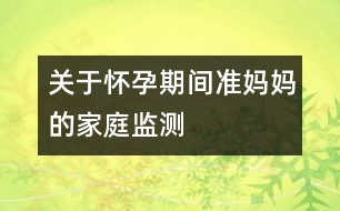 關(guān)于懷孕期間準(zhǔn)媽媽的家庭監(jiān)測(cè)