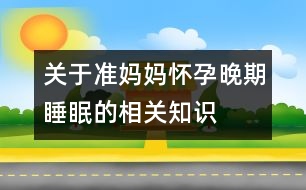 關(guān)于準(zhǔn)媽媽懷孕晚期睡眠的相關(guān)知識