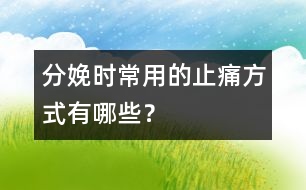 分娩時(shí)常用的止痛方式有哪些？