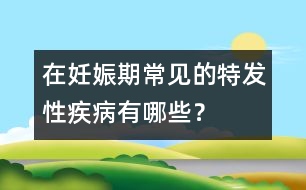 在妊娠期常見(jiàn)的特發(fā)性疾病有哪些？