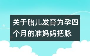 關(guān)于胎兒發(fā)育：為孕四個月的準(zhǔn)媽媽“把脈”