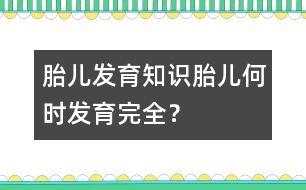 胎兒發(fā)育知識：胎兒何時發(fā)育完全？