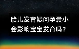 胎兒發(fā)育疑問：孕囊小會影響寶寶發(fā)育嗎？