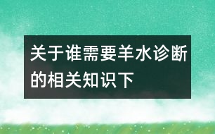 關(guān)于誰(shuí)需要羊水診斷的相關(guān)知識(shí)（下）