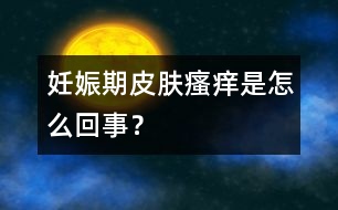 妊娠期皮膚瘙癢是怎么回事？