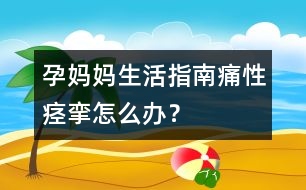 孕媽媽生活指南：痛性痙攣怎么辦？