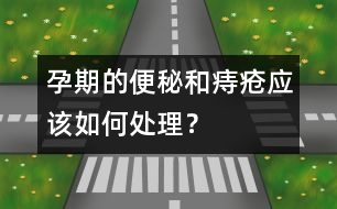 孕期的便秘和痔瘡應(yīng)該如何處理？