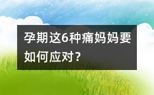 孕期這6種痛媽媽要如何應對？