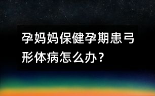 孕媽媽保?。涸衅诨脊误w病怎么辦？