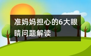 準(zhǔn)媽媽擔(dān)心的6大眼睛問題解讀