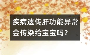 疾病遺傳：肝功能異常會(huì)傳染給寶寶嗎？