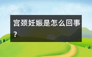 宮頸妊娠是怎么回事？