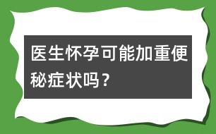 醫(yī)生：懷孕可能加重便秘癥狀嗎？