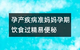 孕產(chǎn)疾?。簻?zhǔn)媽媽孕期飲食過精易便秘