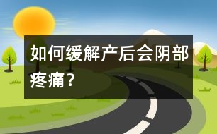 如何緩解產(chǎn)后會陰部疼痛？