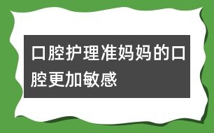 口腔護理：準媽媽的口腔更加敏感