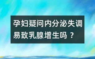 孕婦疑問：內(nèi)分泌失調(diào)易致乳腺增生嗎 ？