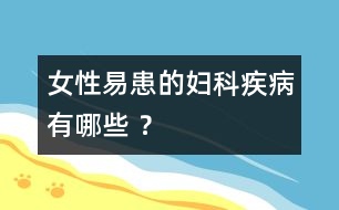 女性易患的婦科疾病有哪些 ？