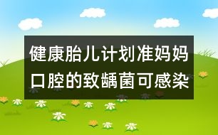 健康胎兒計劃：準媽媽口腔的致齲菌可感染胎兒