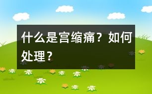 什么是“宮縮痛”？如何處理？