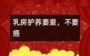 乳房護(hù)養(yǎng)：要愛(ài)，不要癌