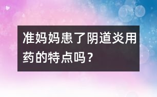 準(zhǔn)媽媽患了陰道炎用藥的特點嗎？