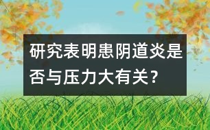 研究表明：患陰道炎是否與壓力大有關？